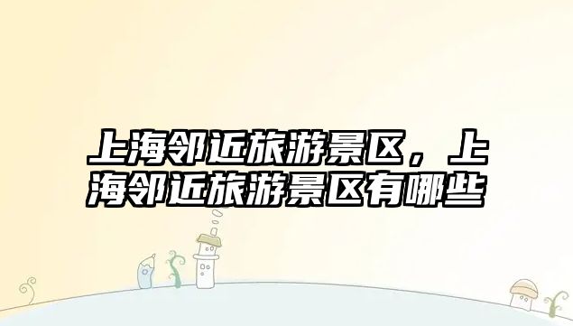 上海鄰近旅游景區，上海鄰近旅游景區有哪些