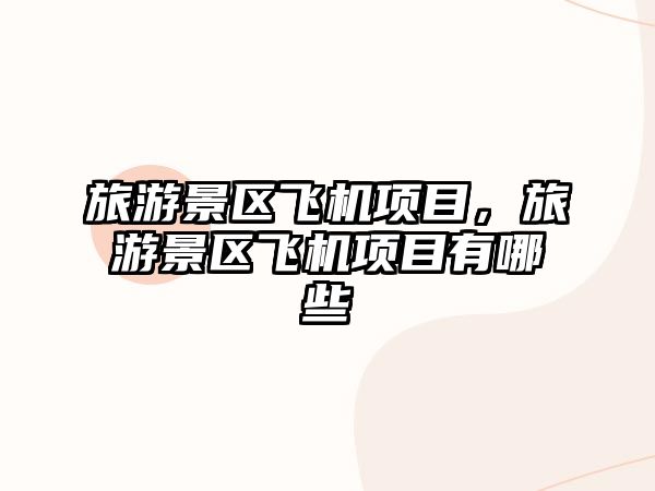 旅游景區飛機項目，旅游景區飛機項目有哪些