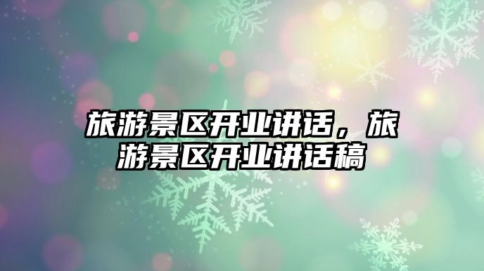 旅游景區開業講話，旅游景區開業講話稿