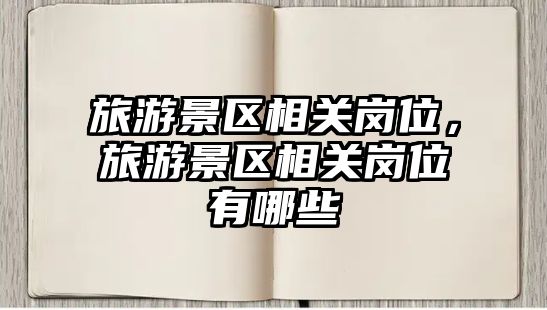 旅游景區相關崗位，旅游景區相關崗位有哪些