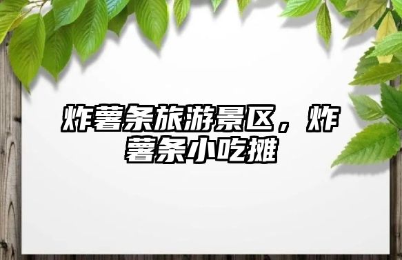 炸薯?xiàng)l旅游景區(qū)，炸薯?xiàng)l小吃攤