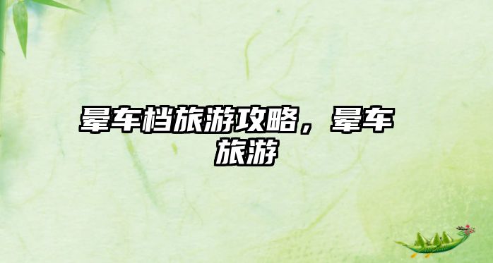 暈車檔旅游攻略，暈車 旅游