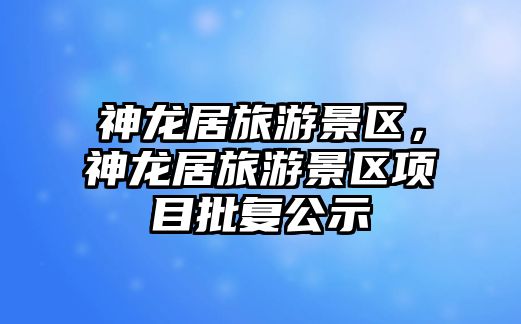 神龍居旅游景區，神龍居旅游景區項目批復公示