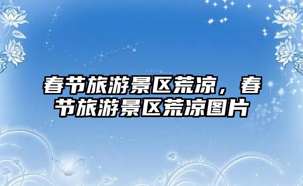 春節旅游景區荒涼，春節旅游景區荒涼圖片