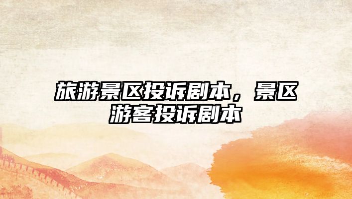 旅游景區(qū)投訴劇本，景區(qū)游客投訴劇本