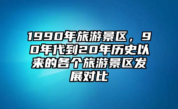 1990年旅游景區(qū)，90年代到20年歷史以來(lái)的各個(gè)旅游景區(qū)發(fā)展對(duì)比