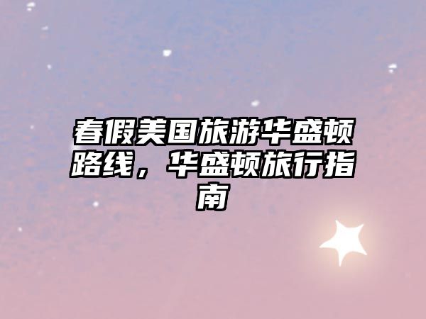 春假美國旅游華盛頓路線，華盛頓旅行指南
