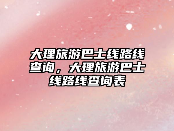 大理旅游巴士線路線查詢，大理旅游巴士線路線查詢表