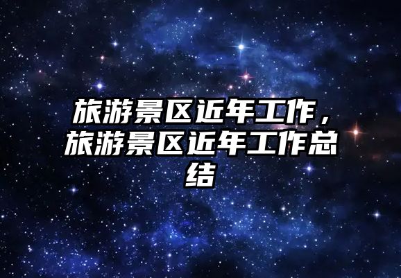旅游景區近年工作，旅游景區近年工作總結
