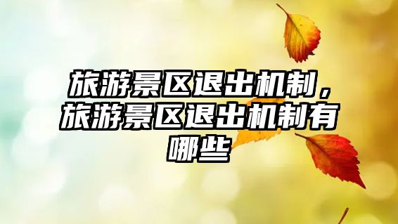 旅游景區退出機制，旅游景區退出機制有哪些