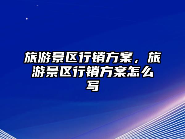 旅游景區行銷方案，旅游景區行銷方案怎么寫