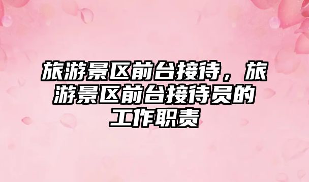 旅游景區前臺接待，旅游景區前臺接待員的工作職責