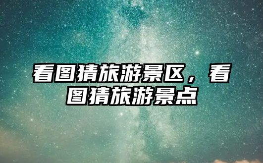 看圖猜旅游景區，看圖猜旅游景點
