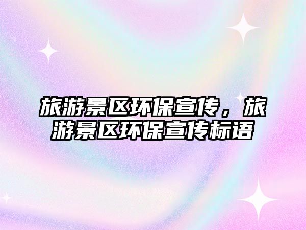 旅游景區(qū)環(huán)保宣傳，旅游景區(qū)環(huán)保宣傳標(biāo)語(yǔ)
