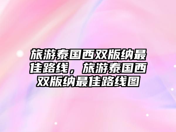 旅游泰國西雙版納最佳路線，旅游泰國西雙版納最佳路線圖