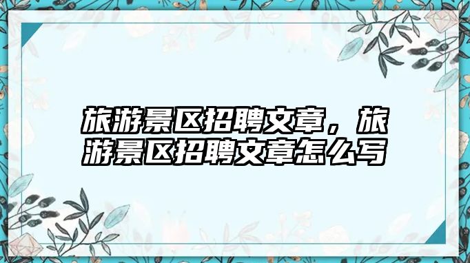 旅游景區招聘文章，旅游景區招聘文章怎么寫
