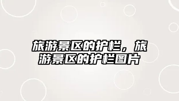 旅游景區的護欄，旅游景區的護欄圖片
