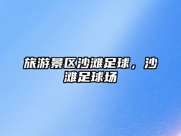 旅游景區(qū)沙灘足球，沙灘足球場(chǎng)