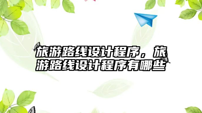 旅游路線設計程序，旅游路線設計程序有哪些