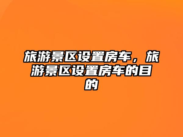 旅游景區設置房車，旅游景區設置房車的目的