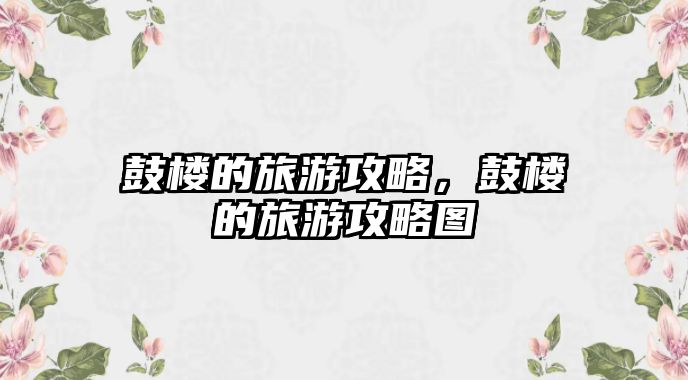 鼓樓的旅游攻略，鼓樓的旅游攻略圖