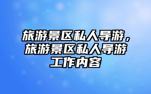 旅游景區(qū)私人導(dǎo)游，旅游景區(qū)私人導(dǎo)游工作內(nèi)容