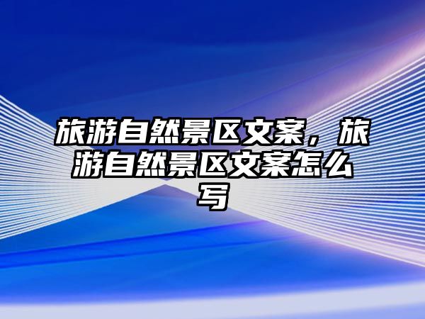 旅游自然景區文案，旅游自然景區文案怎么寫