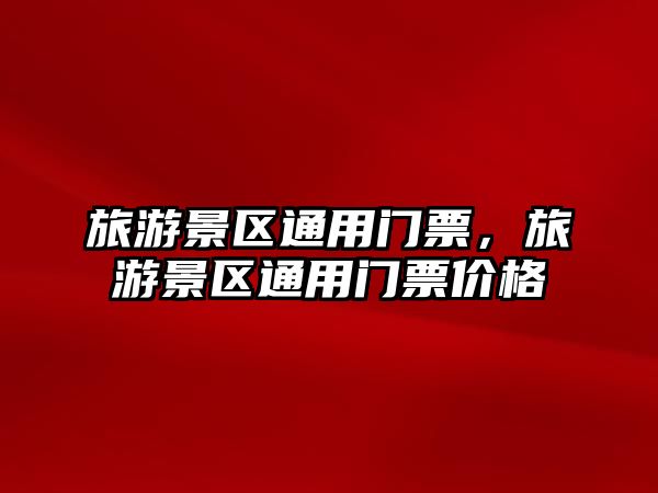 旅游景區(qū)通用門票，旅游景區(qū)通用門票價格