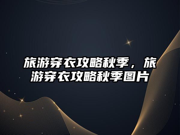 旅游穿衣攻略秋季，旅游穿衣攻略秋季圖片