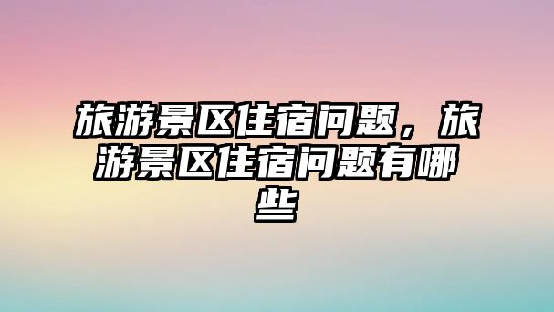 旅游景區住宿問題，旅游景區住宿問題有哪些
