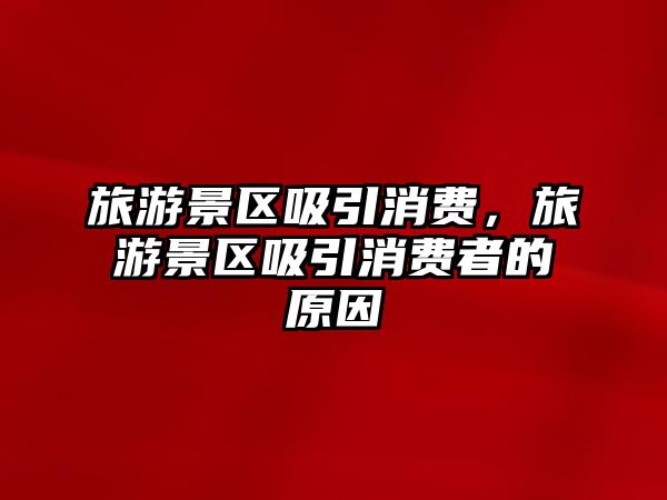 旅游景區吸引消費，旅游景區吸引消費者的原因