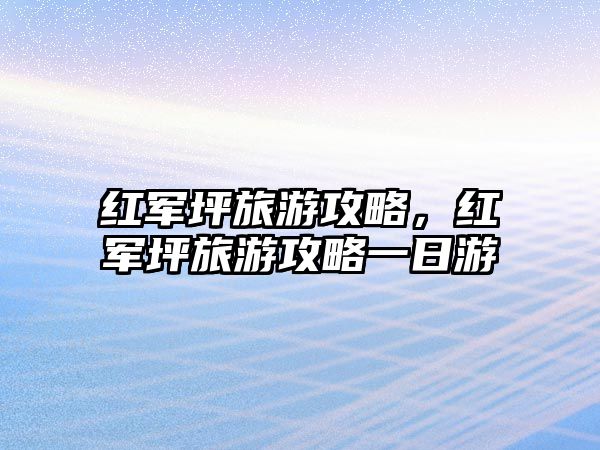 紅軍坪旅游攻略，紅軍坪旅游攻略一日游
