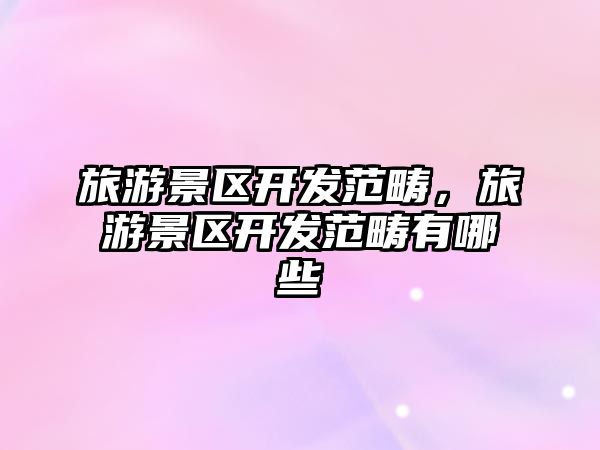 旅游景區開發范疇，旅游景區開發范疇有哪些