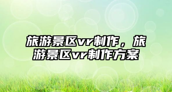 旅游景區vr制作，旅游景區vr制作方案