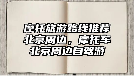 摩托旅游路線推薦北京周邊，摩托車北京周邊自駕游
