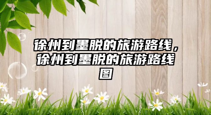 徐州到墨脫的旅游路線，徐州到墨脫的旅游路線圖