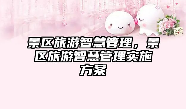 景區(qū)旅游智慧管理，景區(qū)旅游智慧管理實(shí)施方案