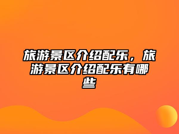 旅游景區(qū)介紹配樂，旅游景區(qū)介紹配樂有哪些