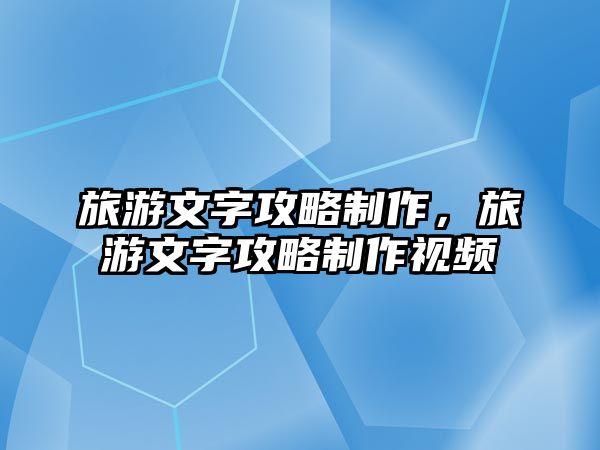 旅游文字攻略制作，旅游文字攻略制作視頻