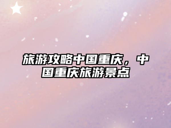 旅游攻略中國重慶，中國重慶旅游景點