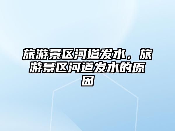 旅游景區河道發水，旅游景區河道發水的原因