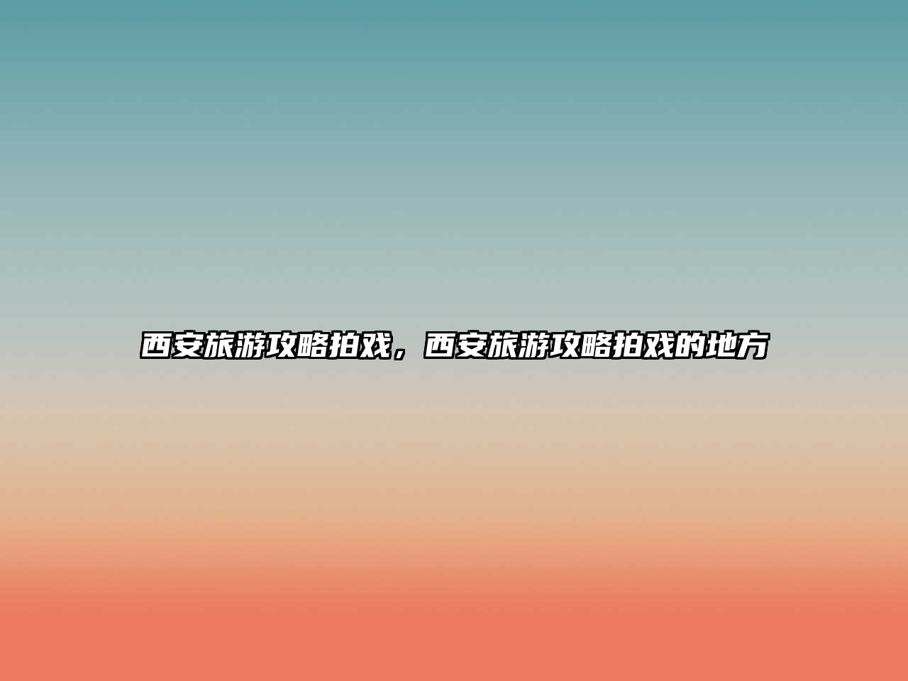 西安旅游攻略拍戲，西安旅游攻略拍戲的地方