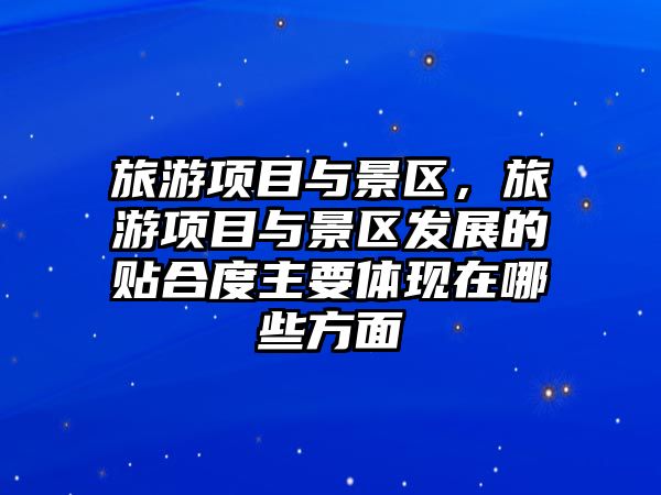 旅游項目與景區，旅游項目與景區發展的貼合度主要體現在哪些方面