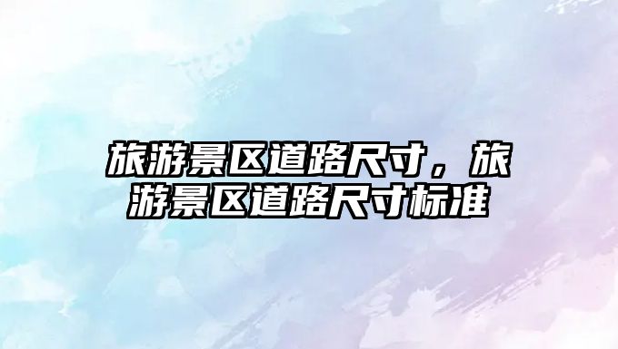 旅游景區(qū)道路尺寸，旅游景區(qū)道路尺寸標(biāo)準(zhǔn)