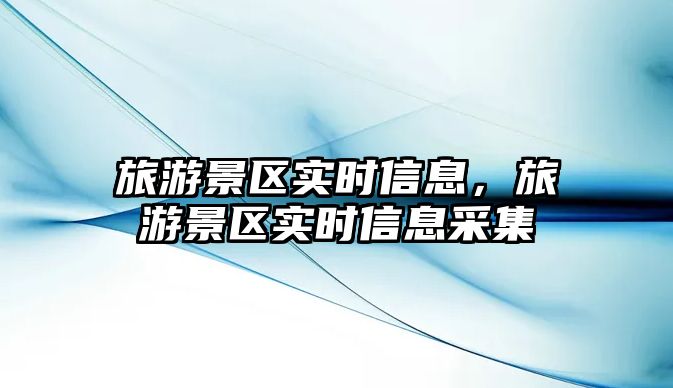 旅游景區(qū)實時信息，旅游景區(qū)實時信息采集