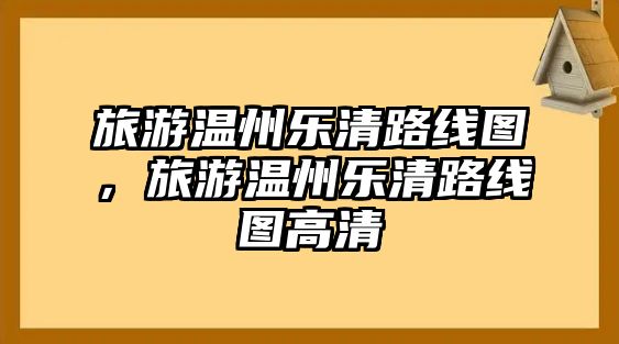 旅游溫州樂清路線圖，旅游溫州樂清路線圖高清
