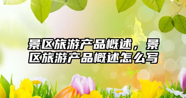 景區旅游產品概述，景區旅游產品概述怎么寫