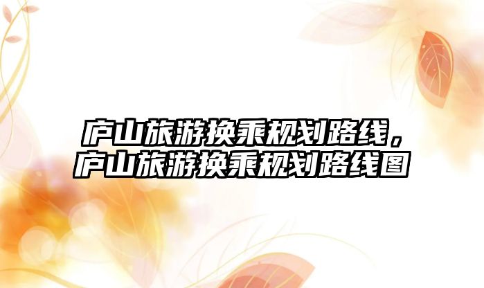 廬山旅游換乘規(guī)劃路線，廬山旅游換乘規(guī)劃路線圖