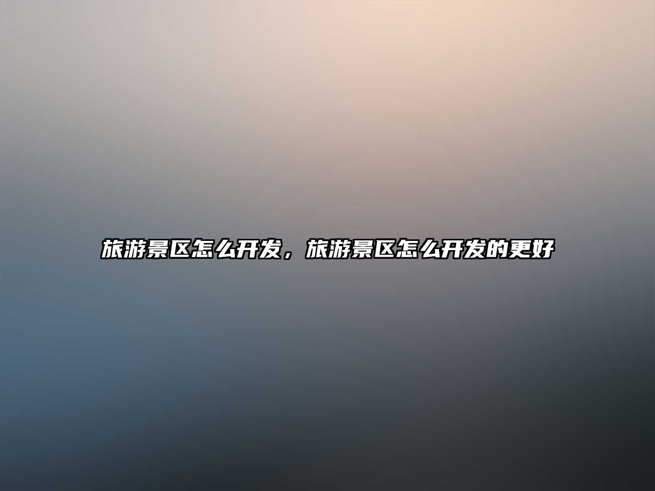 旅游景區怎么開發，旅游景區怎么開發的更好