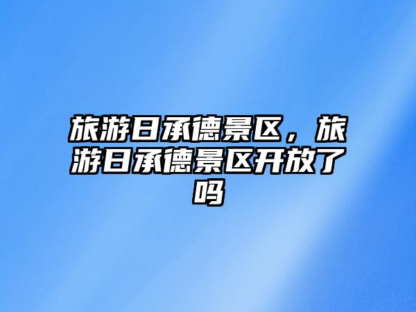 旅游日承德景區，旅游日承德景區開放了嗎